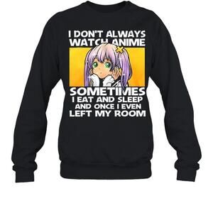 I Dont Always Watch Anime Sometimes I Eat And Sleep sweatshirt